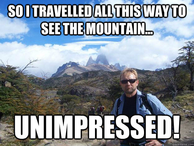 So I travelled all this way to see the mountain... Unimpressed!  