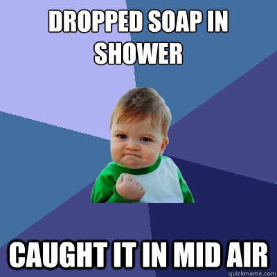 Dropped Soap in shower Caught it in mid air - Dropped Soap in shower Caught it in mid air  Success Kid