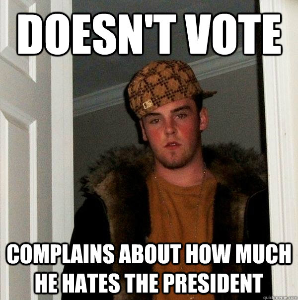 Doesn't vote  complains about how much he hates the president   Scumbag Steve