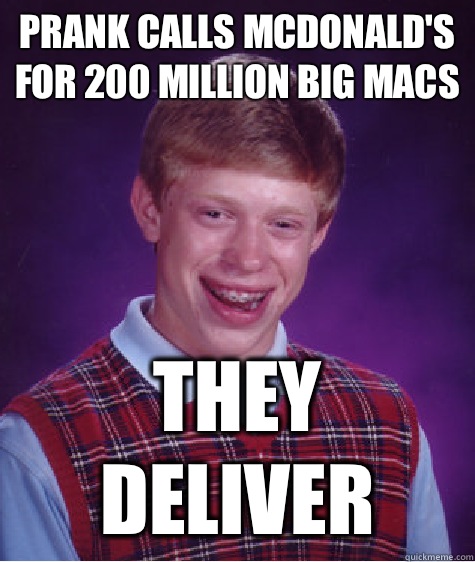 Prank calls McDonald's for 200 million big macs They deliver  Bad Luck Brian