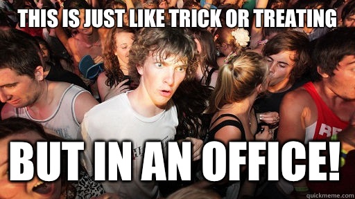 This is just like trick or treating But in an office!   Sudden Clarity Clarence