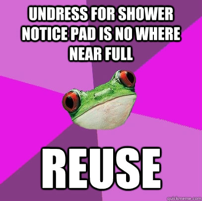 undress for shower notice pad is no where near full reuse  Foul Bachelorette Frog