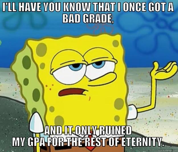 I'LL HAVE YOU KNOW THAT I ONCE GOT A BAD GRADE, AND IT ONLY RUINED MY GPA FOR THE REST OF ETERNITY. Tough Spongebob