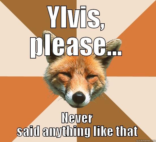 YLVIS, PLEASE... NEVER SAID ANYTHING LIKE THAT Condescending Fox