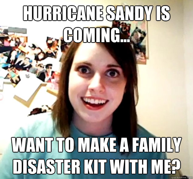 hurricane sandy is coming... want to make a family disaster kit with me?  Overly Attached Girlfriend