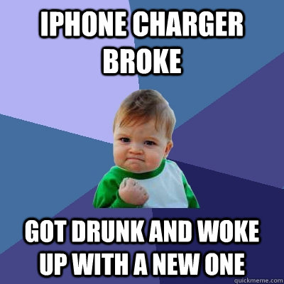 IPhone charger broke got drunk and woke up with a new one  Success Kid