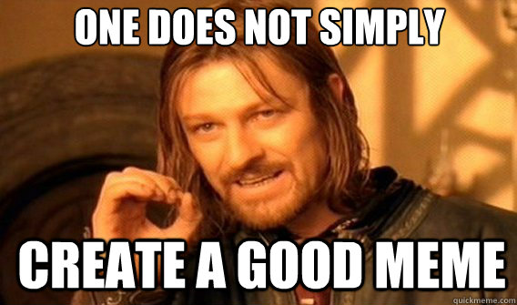 One does not simply create a good meme  