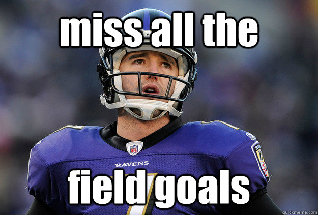 miss all the field goals  Ravens Kicker