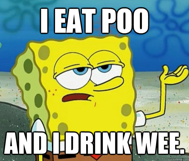 i eat poo and i drink wee. - i eat poo and i drink wee.  Tough Spongebob