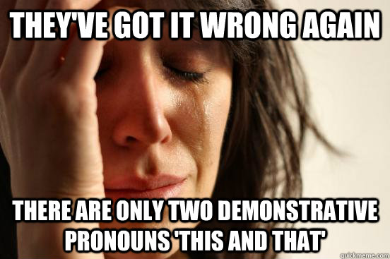 they've got it wrong again there are only two demonstrative pronouns 'this and that'  First World Problems