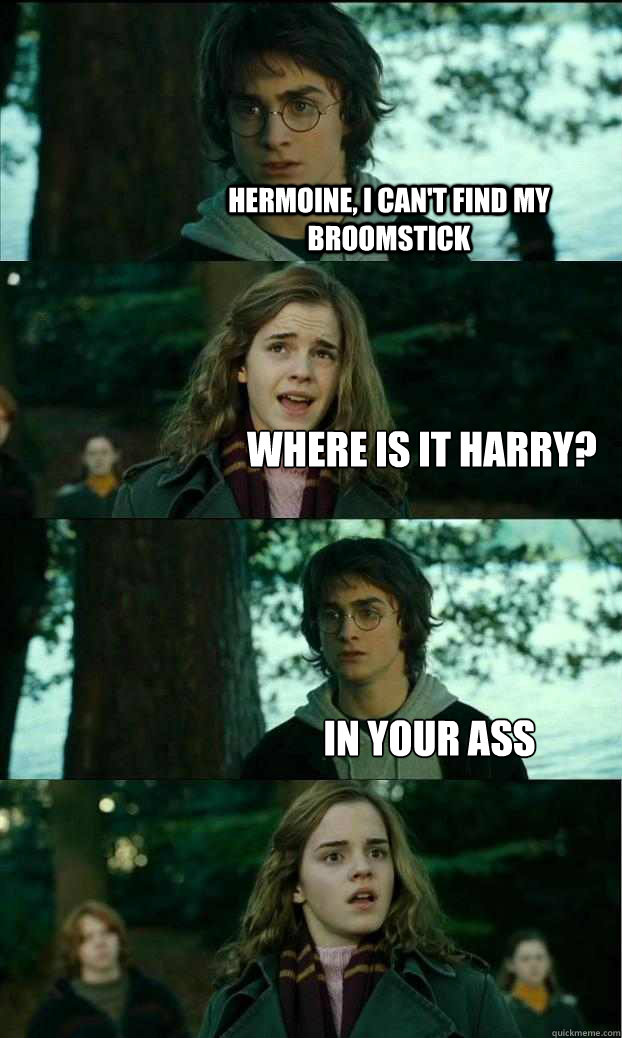 Hermoine I Can T Find My Broomstick Where Is It Harry In Your Ass Horny Harry Quickmeme