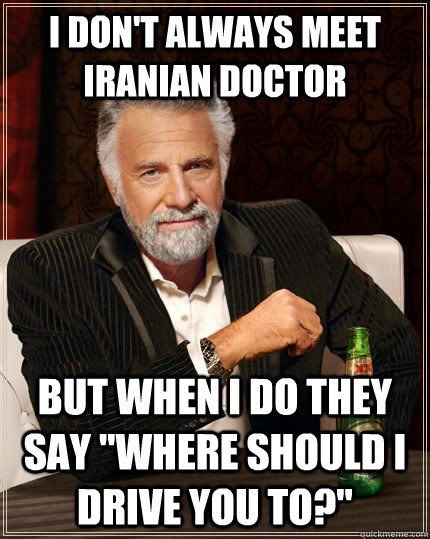 I don't always meet Iranian doctor but when I do they say 