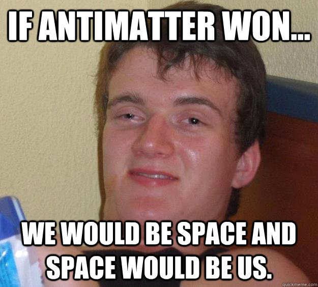 If antimatter won... We would be space and space would be us.  10 Guy