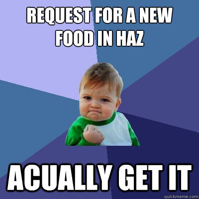 Request for a new food in haz Acually get it - Request for a new food in haz Acually get it  Success Kid