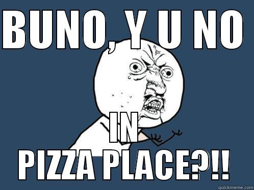 BUNO HIDES - BUNO, Y U NO  IN PIZZA PLACE?!! Y U No