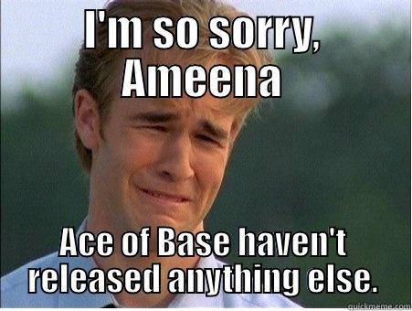 Ace of Base - I'M SO SORRY, AMEENA ACE OF BASE HAVEN'T RELEASED ANYTHING ELSE. 1990s Problems