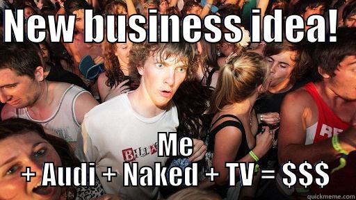 NEW BUSINESS IDEA!   ME + AUDI + NAKED + TV = $$$ Sudden Clarity Clarence