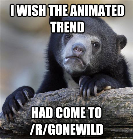 I wish the animated trend  Had come to /r/gonewild - I wish the animated trend  Had come to /r/gonewild  Confession Bear