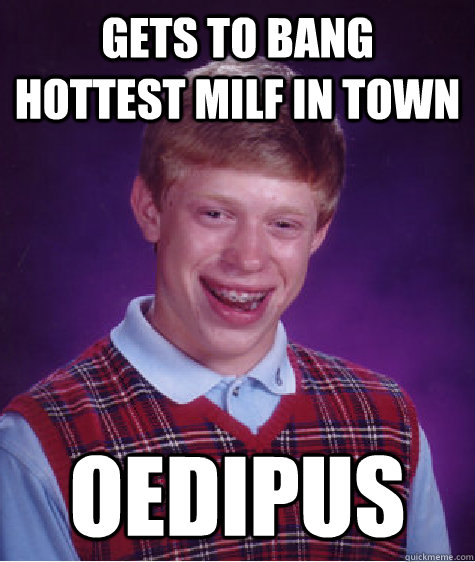 gets to bang hottest milf in town oedipus  Bad Luck Brian