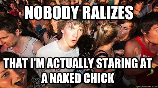 Nobody ralizes that i'm actually staring at a naked chick  Sudden Clarity Clarence