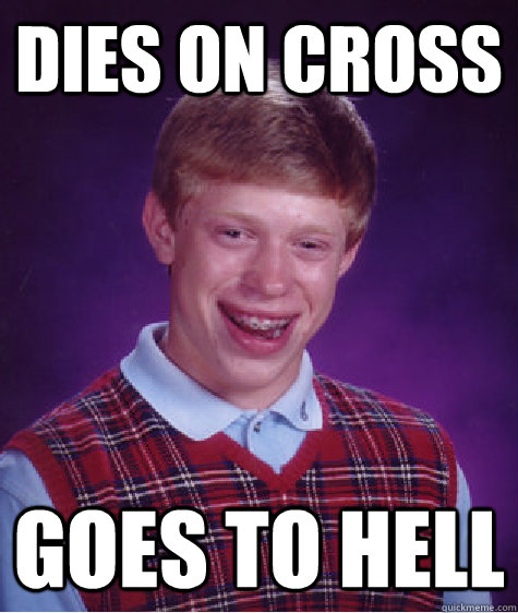 dies on cross goes to hell  Bad Luck Brian