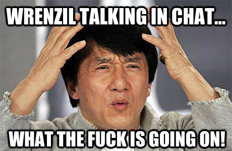 Wrenzil talking in chat... What the fuck is going on!  EPIC JACKIE CHAN