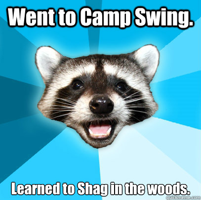 Went to Camp Swing. Learned to Shag in the woods. - Went to Camp Swing. Learned to Shag in the woods.  Lame Pun Coon