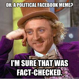 Oh, a political facebook meme? I'm sure that was fact-checked.  Condescending Wonka