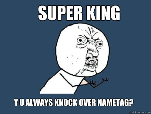 SUPER KING y u always knock over nametag?  Y U No