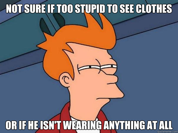 not sure if too stupid to see clothes or if he isn't wearing anything at all  Futurama Fry