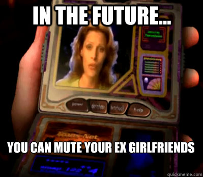 In the future...  you can mute your ex girlfriends  cell phones of the future