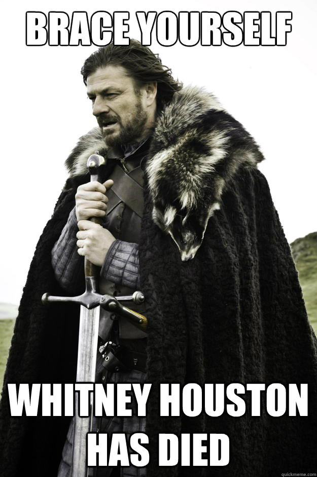 Brace yourself Whitney Houston has died  Winter is coming