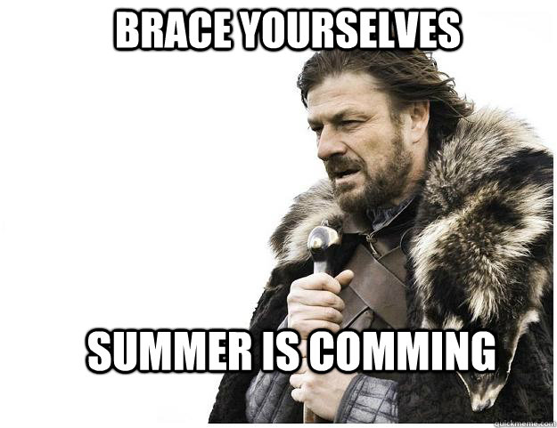 Brace yourselves Summer is comming  Imminent Ned