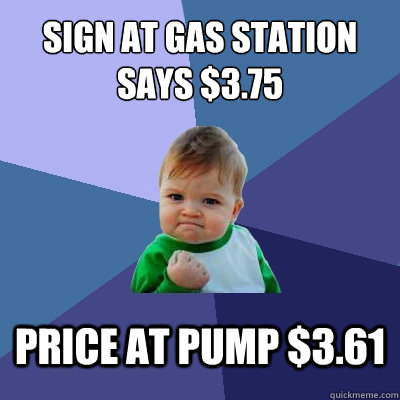 Sign at gas station says $3.75 Price at pump $3.61  Success Kid