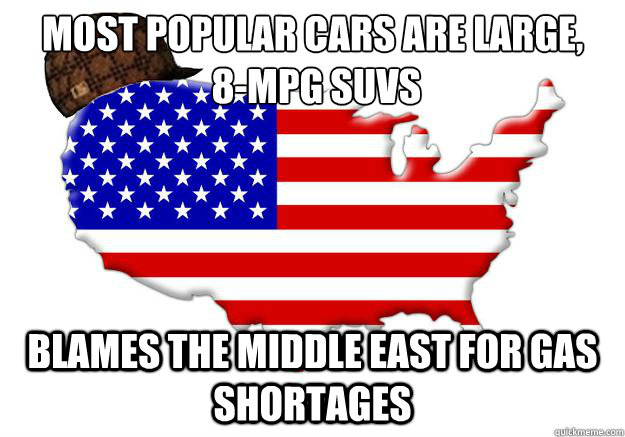 MOST POPULAR CARS ARE LARGE,
 8-MPG SUVS BLAMES THE MIDDLE EAST FOR GAS SHORTAGES  Scumbag america