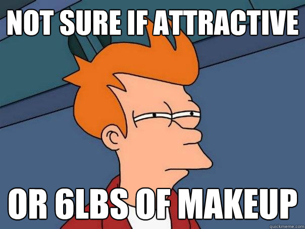 Not sure if attractive Or 6lbs of makeup  Futurama Fry