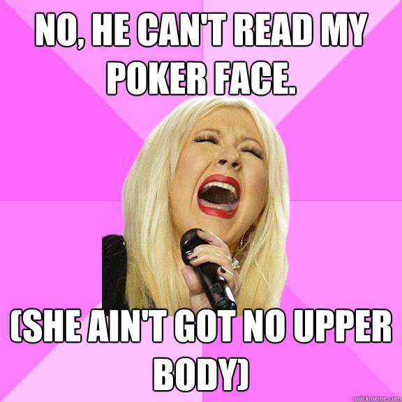 No, he can't read my poker face. (She ain't got no upper body) - No, he can't read my poker face. (She ain't got no upper body)  Wrong Lyrics Christina