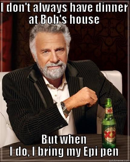 Bob's dinner - I DON'T ALWAYS HAVE DINNER AT BOB'S HOUSE BUT WHEN I DO, I BRING MY EPI PEN The Most Interesting Man In The World