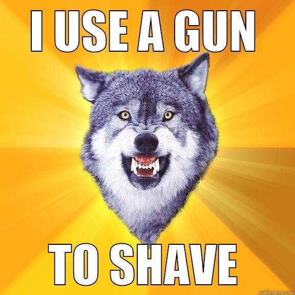 I USE A GUN TO SHAVE Courage Wolf