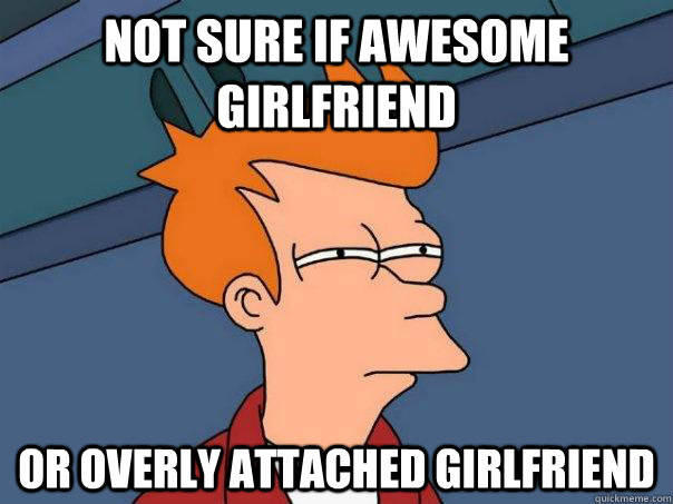 not sure if awesome girlfriend or overly attached girlfriend  Futurama Fry