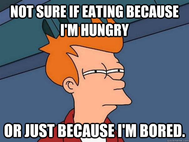 Not sure if eating because i'm hungry or just because i'm bored. - Not sure if eating because i'm hungry or just because i'm bored.  Futurama Fry