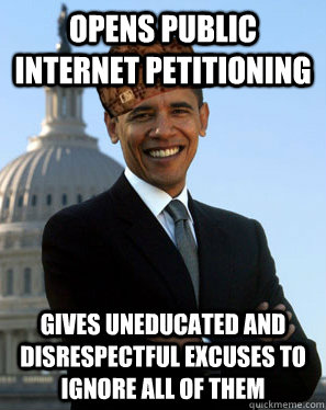 Opens public internet petitioning Gives uneducated and disrespectful excuses to ignore all of them  Scumbag Obama