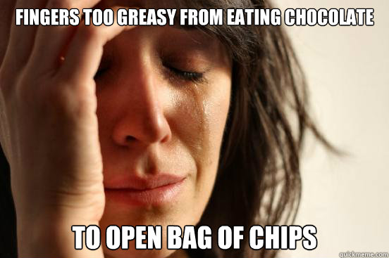 fingers too greasy from eating chocolate to open bag of chips  First World Problems