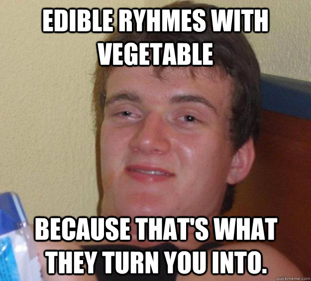 Edible ryhmes with vegetable because that's what they turn you into.   10 Guy