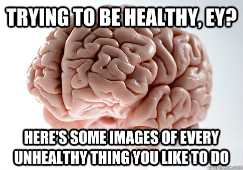 trying to be healthy, ey? Here's some images of every unhealthy thing you like to do  Scumbag Brain