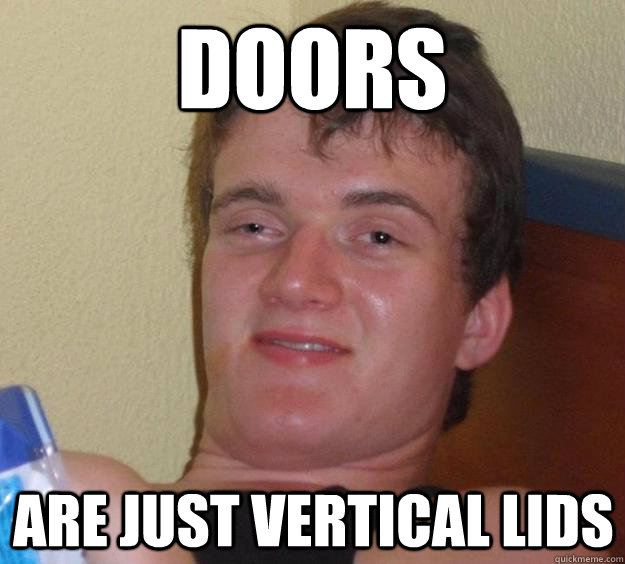 Doors are just vertical lids  10 Guy