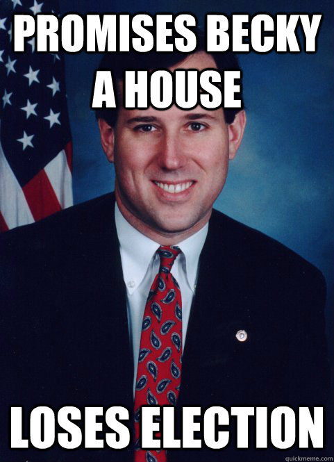 promises becky a house loses election  Scumbag Santorum