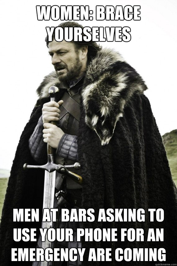 Women: Brace Yourselves Men at bars asking to use your phone for an emergency are coming  Brace yourself