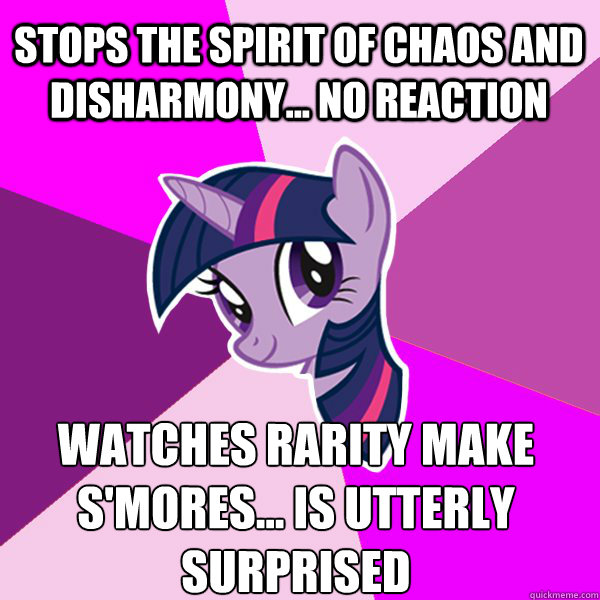 Stops the Spirit of Chaos and Disharmony... no reaction Watches Rarity make s'mores... is utterly surprised  Twilight Sparkle