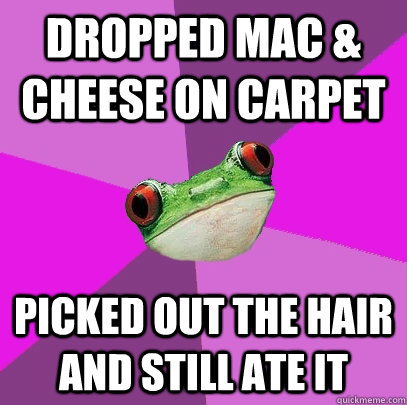 Dropped Mac & Cheese on carpet Picked out the hair and still ate it  Foul Bachelorette Frog